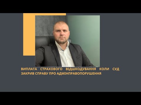 Видео: ВИПЛАТА СТРАХОВОГО ВІДШКОДУВАННЯ КОЛИ СУД ЗАКРИВ СПРАВУ ПРО АДМІНПРАВОПОРУШЕННЯ