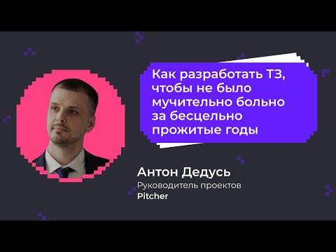 Видео: Как разработать ТЗ, чтобы не было больно за бесцельно прожитые годы | Антон Дедусь, компания Pitcher