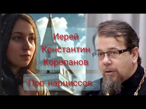 Видео: Иерей Константин Корепанов про нарциссов /перезалив важного видео