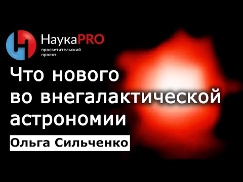 Видео: Что нового во внегалактической астрономии – Ольга Сильченко | Лекции по астрономии и астрофизике