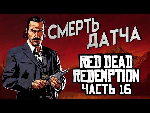 Видео: Red Dead Redemption Прохождение Часть 16 СМЕРТЬ ДАТЧА 4К ОЗВУЧКА