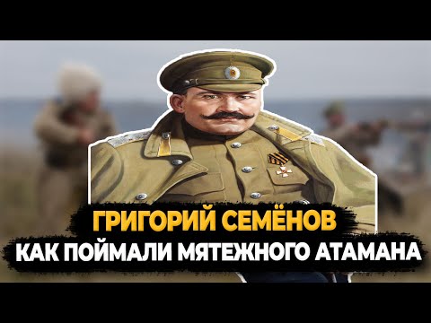 Видео: ГРИГОРИЙ СЕМЕНОВ: КАК ПОЙМАЛИ И КАЗНИЛИ МЯТЕЖНОГО АТАМАНА?