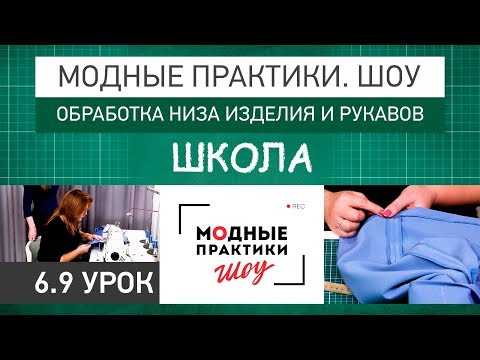 Видео: Обработка низа изделия и рукавов. Урок 6.9. Технологические узлы.  Модные практики. Шоу! Школа.