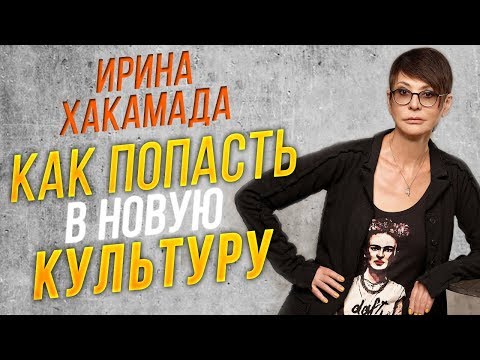 Видео: Ирина ХАКАМАДА | Как попасть в новую культуру