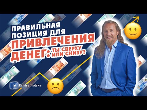 Видео: ПРАВИЛЬНАЯ ПОЗИЦИЯ ДЛЯ ПРИВЛЕЧЕНИЯ ДЕНЕГ, ТЫ СВЕРХУ ИЛИ СНИЗУ? Дмитрий Троцкий
