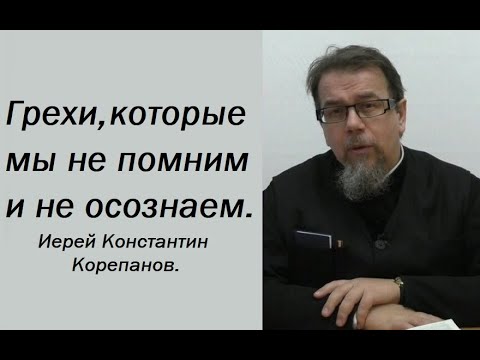 Видео: Грехи, которые мы не осознаем. Иерей Константин Корепанов.