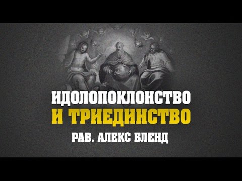 Видео: Идолопоклонство и Триединство | Рав Алекс Бленд