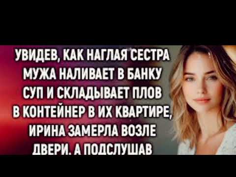 Видео: Увидев, как сестра мужа наливает в банку суп в их квартире, Ирина замерла. А подслушав