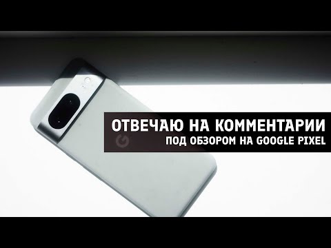 Видео: отвечаю на комменты под обзором на Google Pixel 8