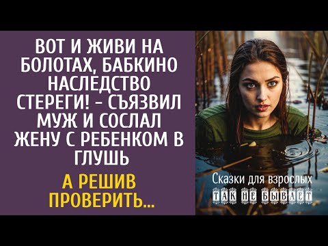 Видео: Вот и живи на болотах, бабкино наследство стереги! - съязвил муж и сослал жену с ребенком в глушь…