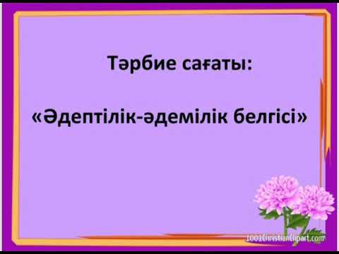 Видео: Тәрбие сағаты:«әдептілік-әдемілік белгісі»