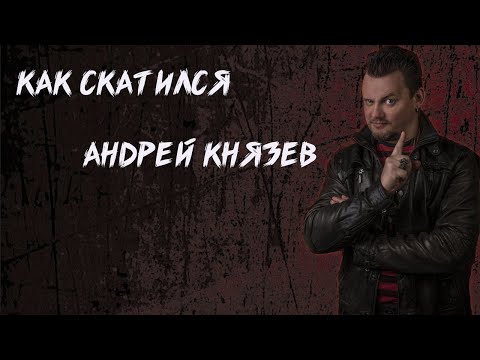 Видео: КАК СКАТИЛСЯ  АНДРЕЙ КНЯЗЕВ