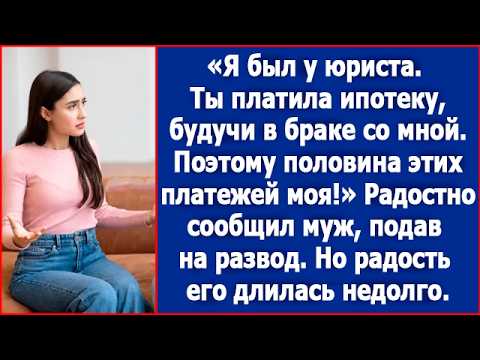 Видео: Я был у юриста. Ты платила ипотеку будучи в браке, поэтому половина этих платежей моя. Заявил муж.