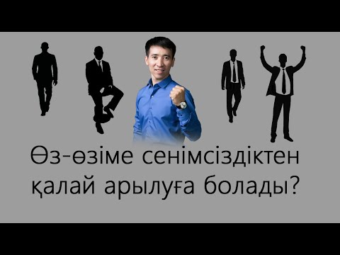 Видео: Өз-өзіме сенімсіздіктен қалай арылуға болады?