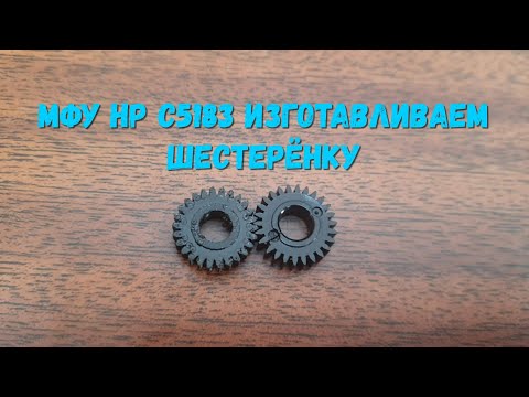 Видео: МФУ HP C5183 Изготавливаем шестерёнку