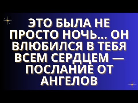 Видео: Это была не просто ночь... Он влюбился в тебя всем сердцем — послание от ангелов