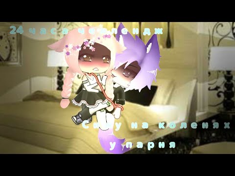 Видео: Челлендж 💟24 часа сижу на коленях у парня💖||на русском||Gacha live