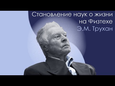 Видео: Становление наук о жизни на Физтехе - Вечер Воспоминаний с Э.М. Труханом