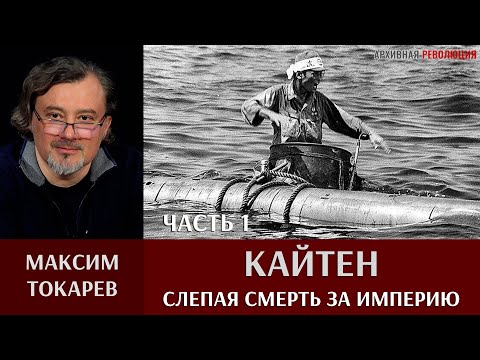 Видео: Максим Токарев. Кайтен - слепая смерть за империю. Часть 1