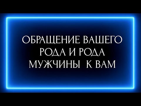 Видео: ОБРАЩЕНИЕ ВАШЕГО РОДА И РОДА МУЖЧИНЫ  К ВАМ, КОТОРОГО ВЫ ВЫБРАЛИ?