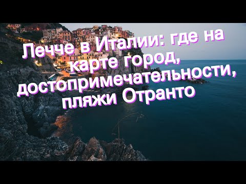 Видео: Лечче в Италии: где на карте город, достопримечательности, пляжи Отранто