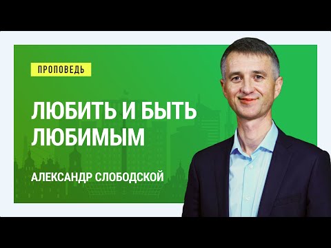 Видео: Любить и быть любимым. Александр Слободской | Проповеди