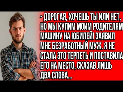 Видео: Дорогая, хочешь ты или нет, но мы купим моим родителям на юбилей машину! Заявил мне безработный