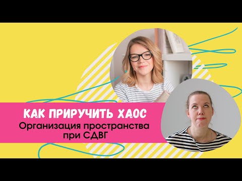 Видео: Как приручить хаос: организация пространства при СДВГ и без него