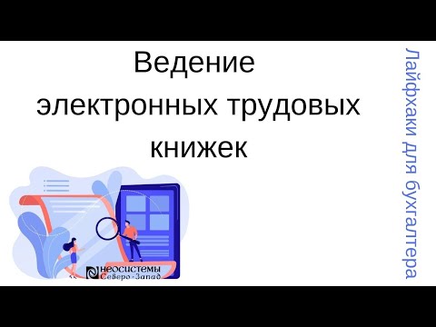 Видео: Лайфхаки для бухгалтера. Ведение электронных трудовых книжек