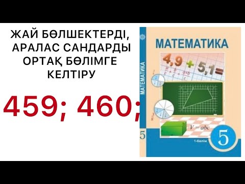 Видео: 5 математика.Жай бөлшектерді, аралас сандарды ортақ бөлімге келтіру.459; 460 есептер.#5математика 