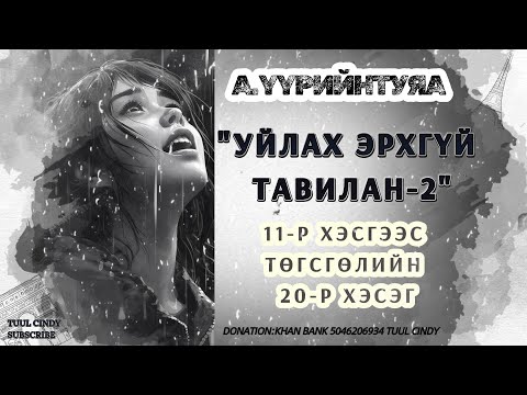 Видео: А.ҮҮРИЙНТУЯА "УЙЛАХ ЭРХГҮЙ ТАВИЛАН-2" 11-Р ХЭСГЭЭС ТӨГСГӨЛИЙН 20-Р ХЭСЭГ