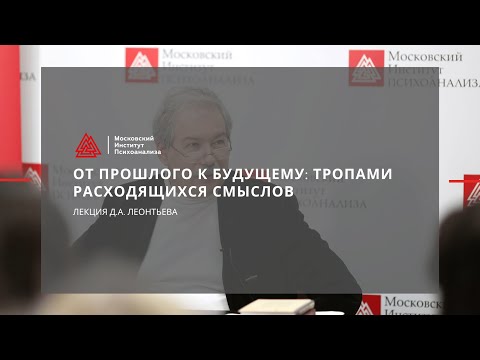 Видео: Лекция Д.А.  Леонтьева «От прошлого к будущему: тропами расходящихся смыслов»