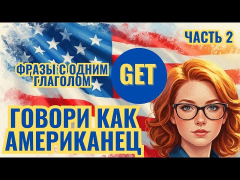 Видео: Выучи всего один глагол - GET и ты сможешь говорить как американец. Фразы с глаголом GET | ЧАСТЬ 2