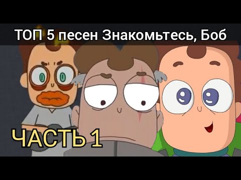 Видео: Топ 5 песен ЗНАКОМЬТЕСЬ, БОБ часть 1
