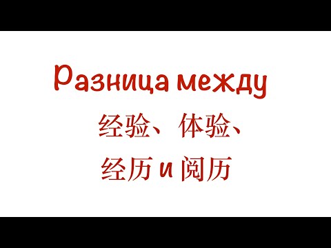 Видео: Разница между 经验、体验、经历 и 阅历