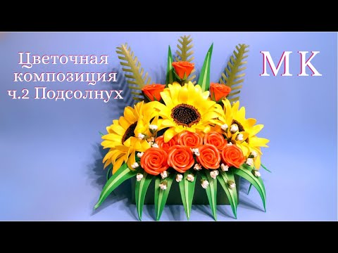 Видео: Цветочная композиция ч2. Подсолнух. Бесплатный МК. DIY