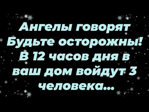 Видео: Ангелы говорят  Будьте осторожны! В 12 часов дня в ваш дом войдут 3 человека...