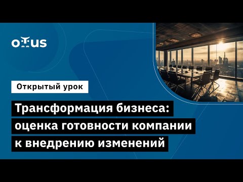 Видео: Трансформация бизнеса:оценка готовности компании к внедрению изменений //Togaf 10»