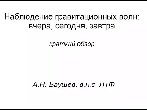 Видео: Гравитационные волны, краткий обзор. Часть 1. Баушев А.Н. (ЛТФ ОИЯИ). 08.11.2024