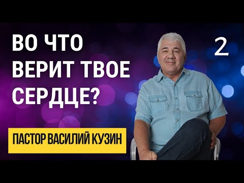 Видео: Во что верит твое сердце? - 2 - проповедь Василия Ивановича Кузина