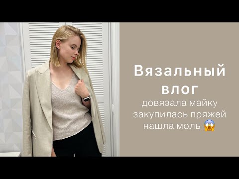 Видео: Вязальный влог: довязала майку, закупилась пряжей, нашла моль 😱