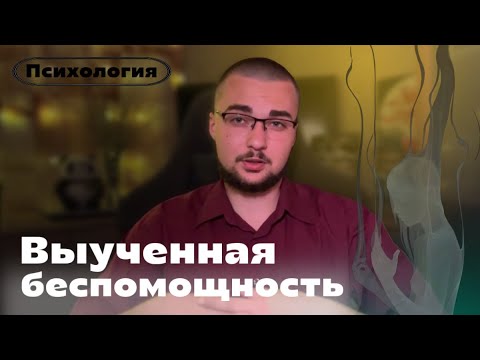 Видео: ВЫУЧЕННАЯ БЕСПОМОЩНОСТЬ | Психологическая ловушка, разрушающая жизни