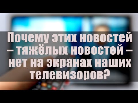 Видео: Почему этих новостей - тяжёлых новостей - нет на экранах наших телевизоров?