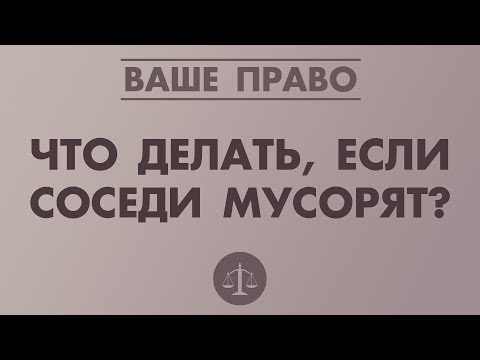 Видео: ЧТО ДЕЛАТЬ, ЕСЛИ СОСЕДИ МУСОРЯТ?