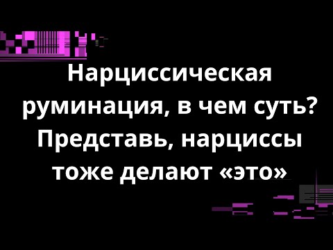 Видео: Нарциссическая руминация, в чем суть? Представь, нарциссы тоже делают «это»