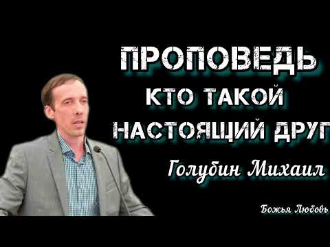 Видео: ПРОПОВЕДЬ//КТО ТАКОЙ НАСТОЯЩИЙ ДРУГ//ГОЛУБИН МИХАИЛ"БОЖЬЯ ЛЮБОВЬ"
