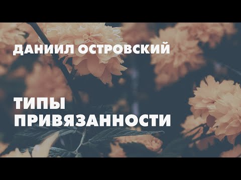 Видео: Типы привязанности // Даниил Островский