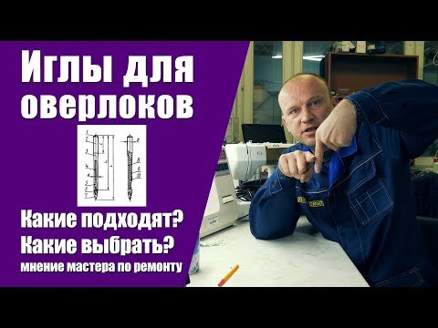 Видео: Иглы для оверлоков - какие выбрать? Какие подходят? Мнение мастера по ремонту швейной техники