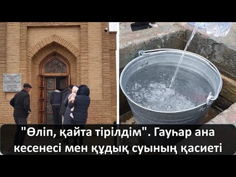 Видео: "Өліп, қайта тірілдім". Гауһар ана кесенесі мен құдық суының қасиеті