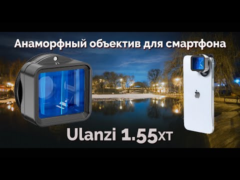 Видео: Обзор анаморфного объектива для смартфона Ulanzi 1.55 XT